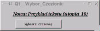 Standardowy dialog wyboru czcionki void GlowneOkno::WybieranieCzcionki() bool ok; QString Prefix; QFont Czcionka = QFontDialog::getFont(&ok,ProbkaTekstu- font()); if (ok) Prefix = "Nowa: ";