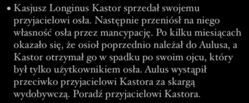 Kasjusz Longinus Kastor sprzedał swojemu przyjacielowi osła. Następnie przeniósł na niego własność osła przez mancypację.