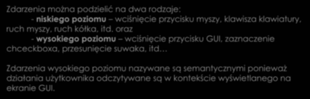 Zdarzenia semantyczne Zdarzenia można podzielić na dwa rodzaje: - niskiego poziomu wciśnięcie przycisku myszy, klawisza klawiatury, ruch myszy, ruch kółka, itd.