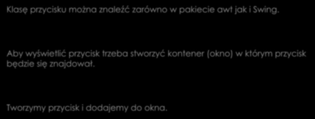 Obsługa naciśnięcia przycisku Klasę przycisku można znaleźć zarówno w pakiecie awt jak i Swing. java.awt.button javax.swing.