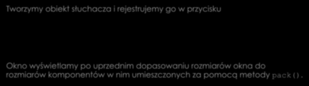 Obsługa naciśnięcia przycisku Tworzymy obiekt słuchacza i rejestrujemy go w przycisku Sluchacz s = new Sluchacz(); b.