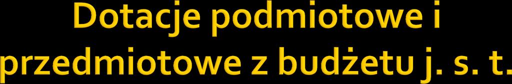 art. 218 u. f. p. Z budżetu jednostki samorządu terytorialnego mogą być udzielane dotacje podmiotowe, o ile odrębne ustawy tak stanowią. art. 219 u. f. p. 1.