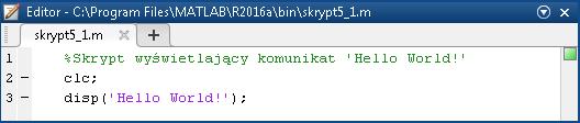 Ćwiczenie 5. Skrypty w programie komputerowym Matlab 79 Przykład. Utworzenie i uruchomienie skryptu skrypt5_1.m umożliwiającego wyświetlanie komunikatu 'Hello World!'. Powyższy skrypt składa się z trzech linii.