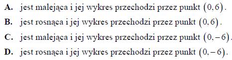 Funkcja f(x) = 0,5x - 6 Odp. D Zadanie 4. (1 pkt) Funkcja liniowa f(x)=(m 2 4)x+2 jest malejąca, gdy A. m (, 2) B. m (2,+ ) C. m { 2,2} D.