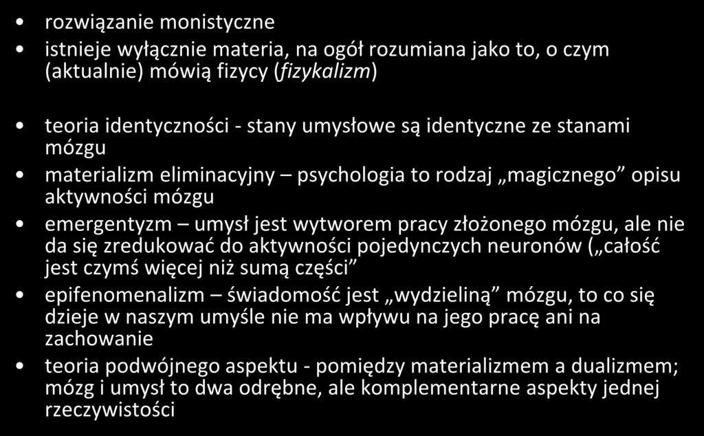 materializm rozwiązanie monistyczne istnieje wyłącznie materia, na ogół rozumiana jako to, o czym (aktualnie) mówią fizycy (fizykalizm) teoria identyczności - stany umysłowe są identyczne ze stanami