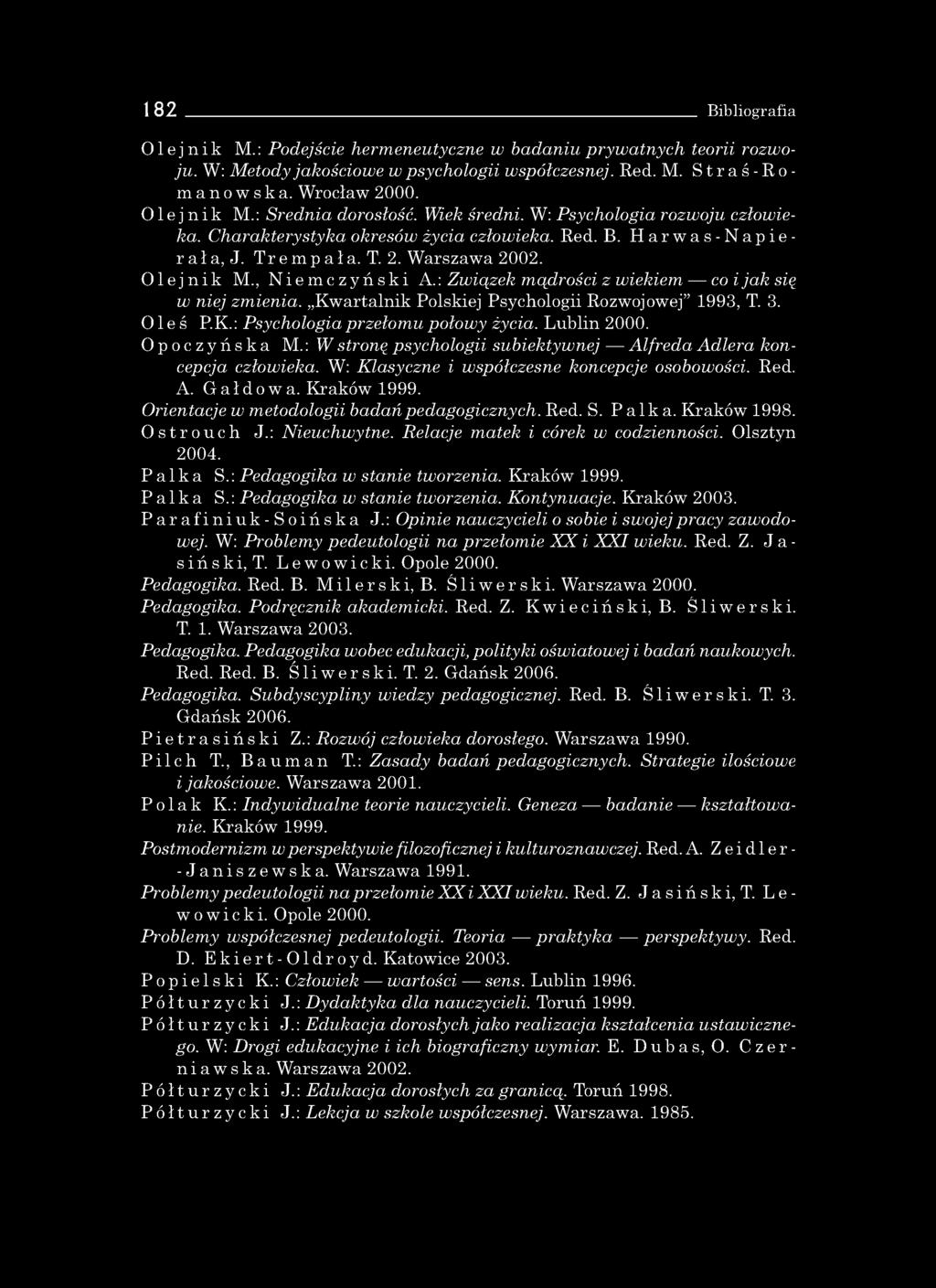 182 Bibliografia Olejnik M.: Podejście hermeneutyczne w badaniu pryw atnych teorii rozw o ju. W: M etody jakościow e w psych ologii współczesnej. Red. M. Straś-Ro- manowska. W rocław 2000. Olejnik M.: Ś red nia dorosłość.