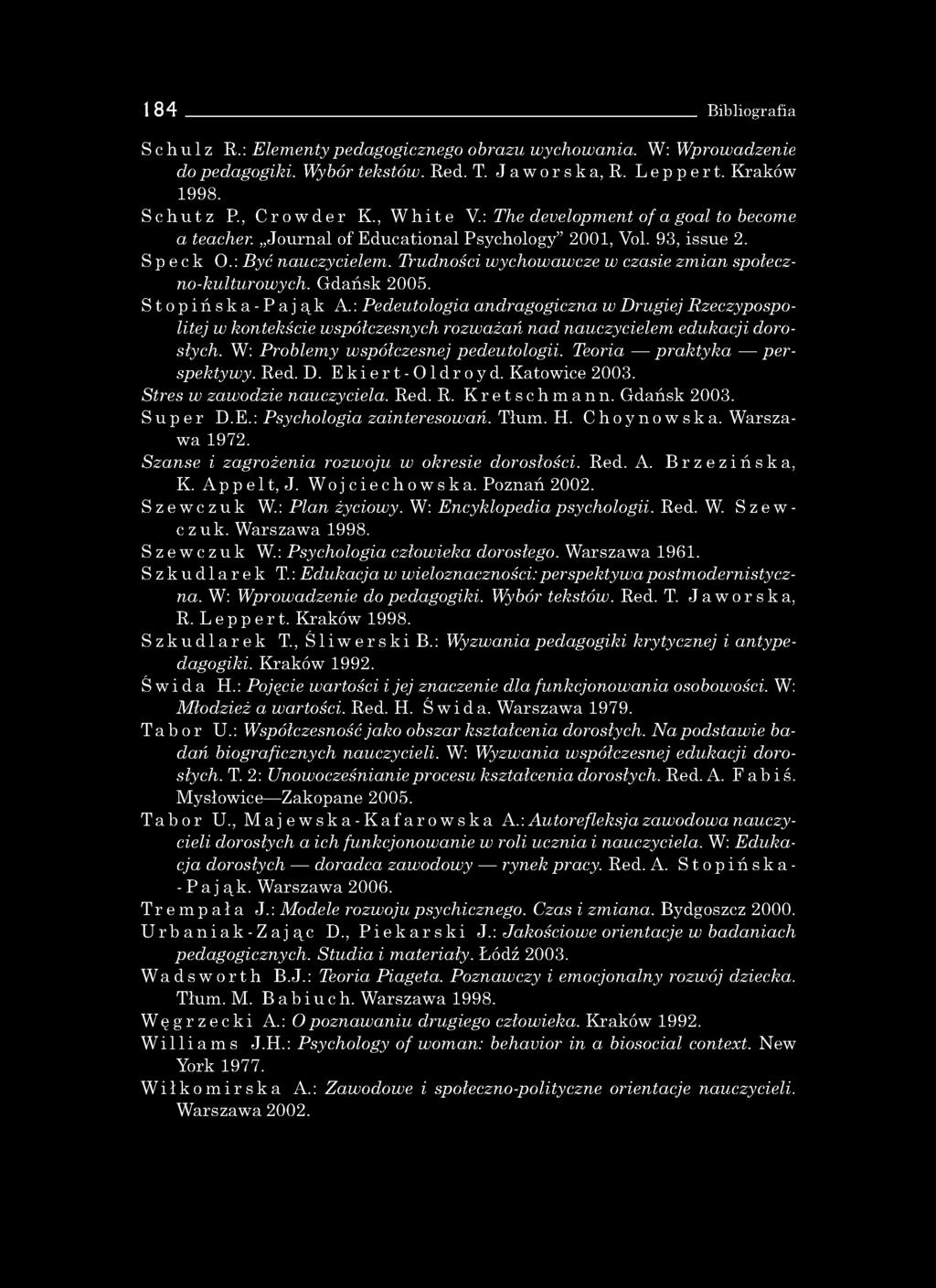 184 Bibliografia Schulz R.: Elem enty pedagogicznego obrazu wychowania. W : W prowadzenie do pedagogiki. Wybór tekstów. Red. T. Jaworska, R. Lepper t. K raków 1998. Schutz P., Crowder K., White V.