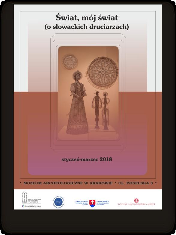 WYSTAWY CZASOWE ŚWIAT, MÓJ ŚWIAT O SŁOWACKICH DRUCIARZACH) Organizator: Muzeum Archeologiczne w Krakowie, Slovenské Národné Muzeum Martin Współpraca przy realizacji: Ivan Škorupa - Konsul Generalny