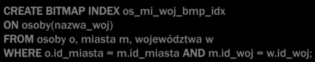 miasta NATURAL JOIN województwa WHERE nazwa_woj = Wielkopolskie ; CREATE BITMAP INDEX os_mi_woj_bmp_idx ON