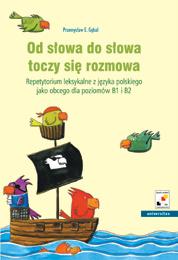 Przemysław Gębal Od słowa do słowa toczy się rozmowa Repetytorium leksykalne z języka polskiego jako obcego dla poziomów i ISBN 97883-242-1216-3 B5, 204 s. Cena: 40.