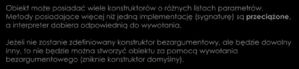 Konstruktory Konstruktory przeciążone Obiekt może posiadać wiele konstruktorów o różnych listach parametrów.