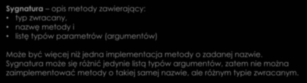 Pola i metody Przeciążanie metod Sygnatura opis metody zawierający: typ zwracany, nazwę metody i listę typów parametrów (argumentów) Może być więcej niż jedna implementacja