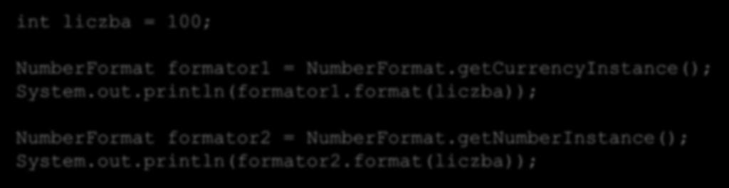 getCurrencyInstance(); System.out.println(formator1.format(liczba)); NumberFormat formator2 = NumberFormat.getNumberInstance(); System.