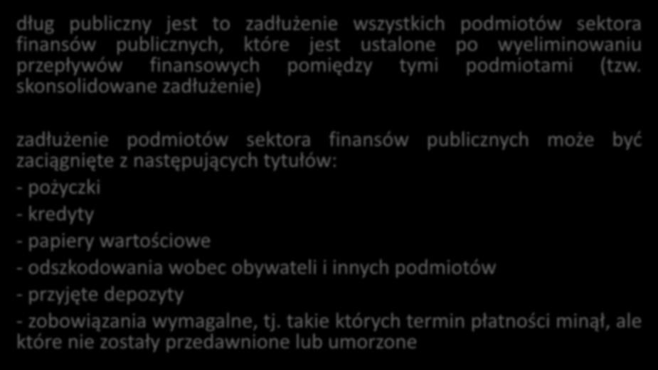 Dług publiczny dług publiczny jest to zadłużenie wszystkich podmiotów sektora finansów publicznych, które jest ustalone po wyeliminowaniu przepływów finansowych pomiędzy tymi podmiotami (tzw.