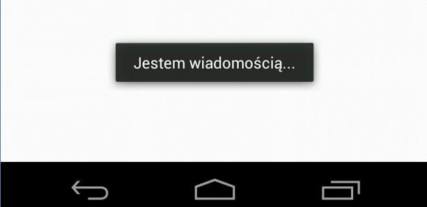 Tutaj zrobiłem tak, że komunikat pojawia się zaraz po uruchomieniu programu. Parametr Toast.LENGTH_SHORT określa czas wyświetlania komunikatu. Zamiast Toast.LENGTH_SHORT możemy też dać Toast.