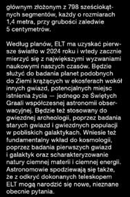 kwadratowych, co uczyni go największym okiem świata na niebo. ELT będzie większy niż wszystkie obecnie istniejące wielkie teleskopy optyczne razem wzięte.