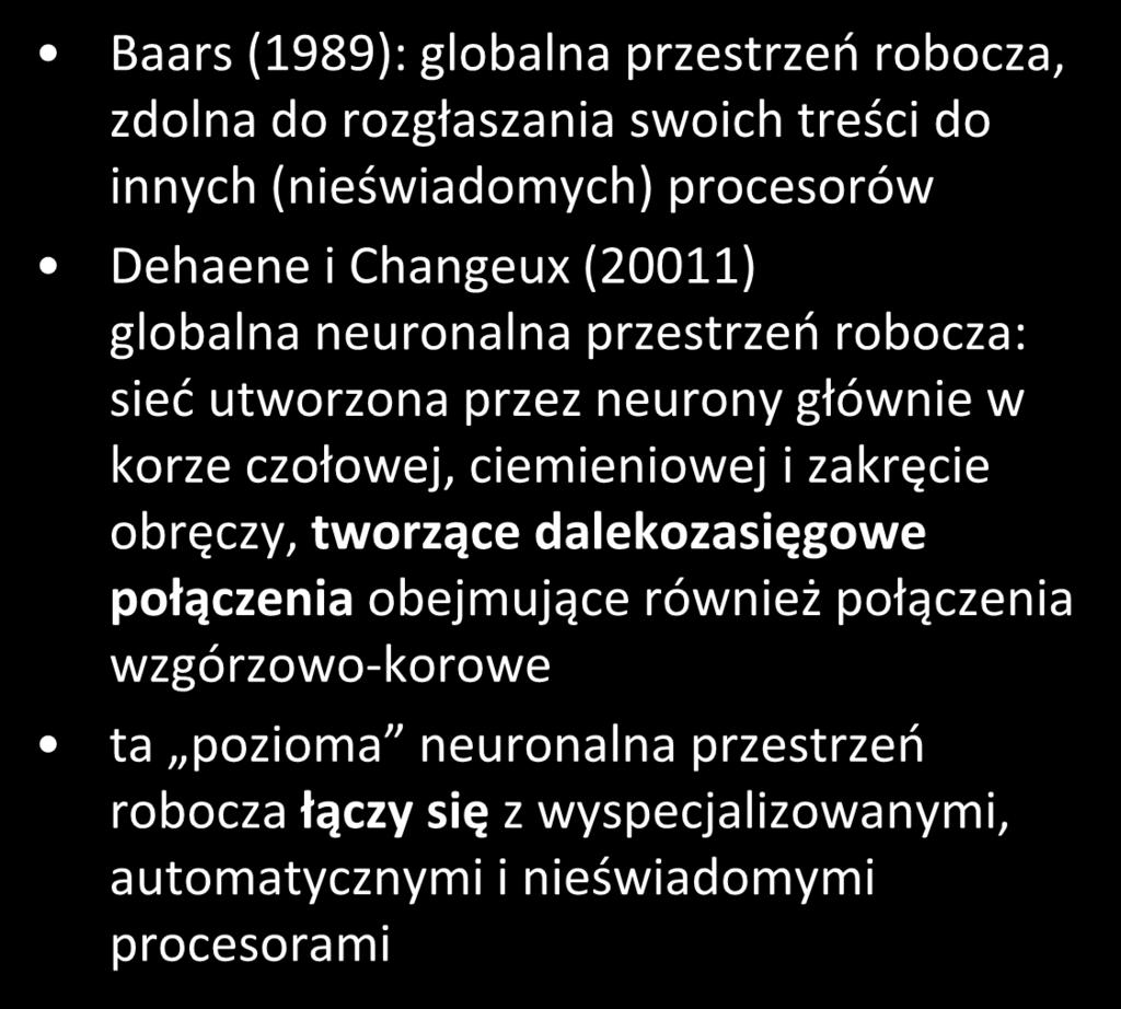 teoria Dehaene a i Changeux (2011) Baars (1989): globalna przestrzeń robocza, zdolna do rozgłaszania swoich treści do innych