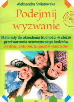 Podejmij wyzwanie : materiały do określenia trudności w sferze przetwarzania sensorycznego bodźców dla dzieci, rodziców, terapeutów i nauczycieli / Aleksandra