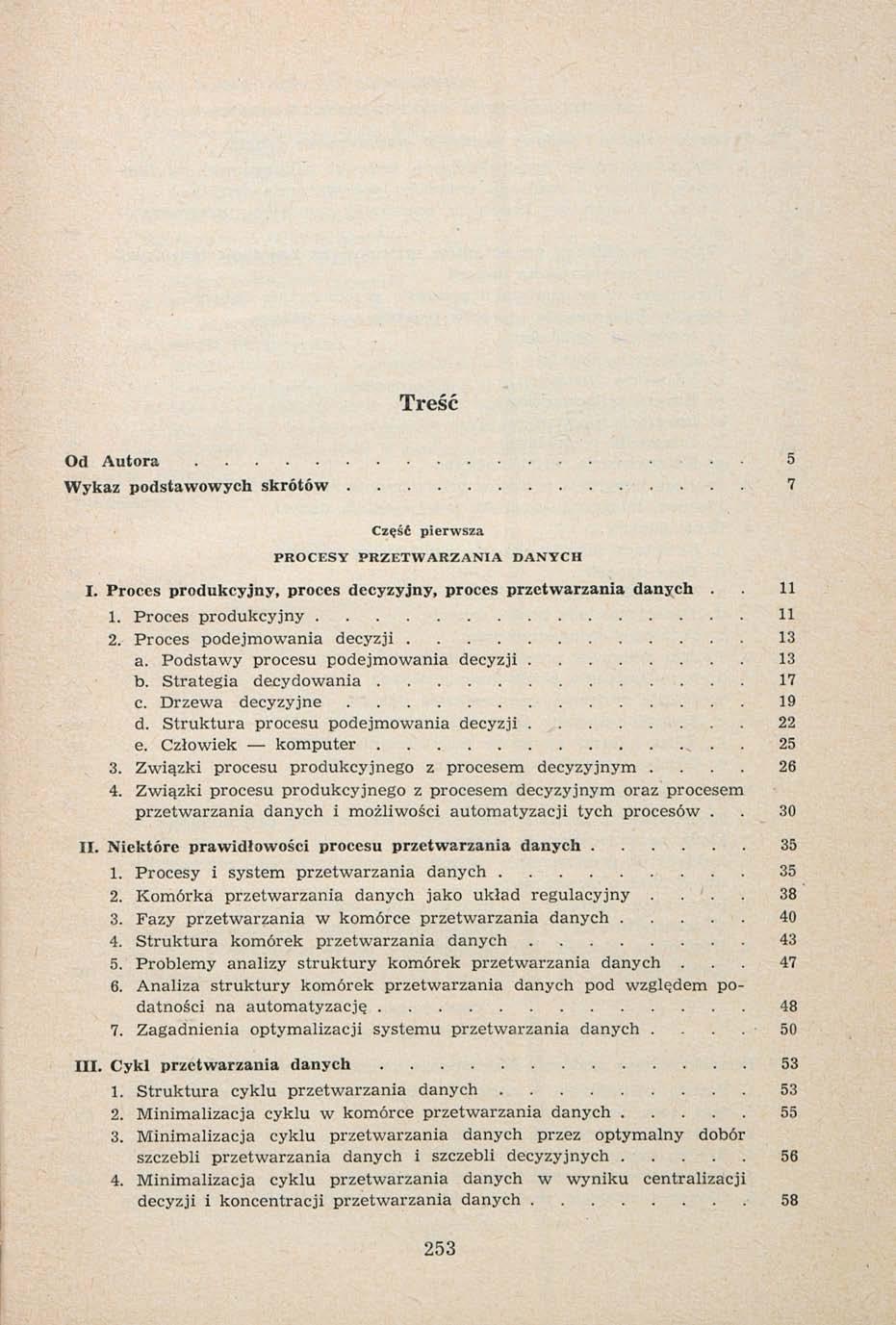 Treść Od Autora.... 5 Wykaz podstawowych skrótów 7 Część pierwsza PROCESY PRZETWARZANIA DANYCH I. Proces produkcyjny, proces decyzyjny, proces przetwarzania danych. 11 1. Proces produkcyjny 11 2.