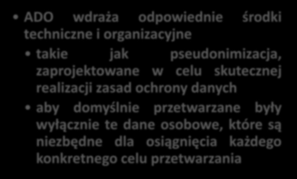 Obowiązki Uwzględnianie ochrony danych w fazie projektowania oraz domyślna ochrona danych ADO wdraża odpowiednie środki techniczne i organizacyjne takie jak pseudonimizacja,