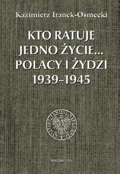 Z ARCHIWUM EMIGRACJI Z ARCHIWUM EMIGRACJI Kazimierz Iranek-Osmecki Kto ratuje jedno życie... Polacy i Żydzi 1939 1945 Książka powstała w 1968 r. na emigracji w Londynie.