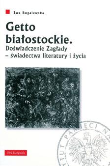 PUBLIKACJE ODDZIAŁÓW IPN PUBLIKACJE ODDZIAŁÓW IPN Bialystok Ewa Rogalewska Getto białostockie.