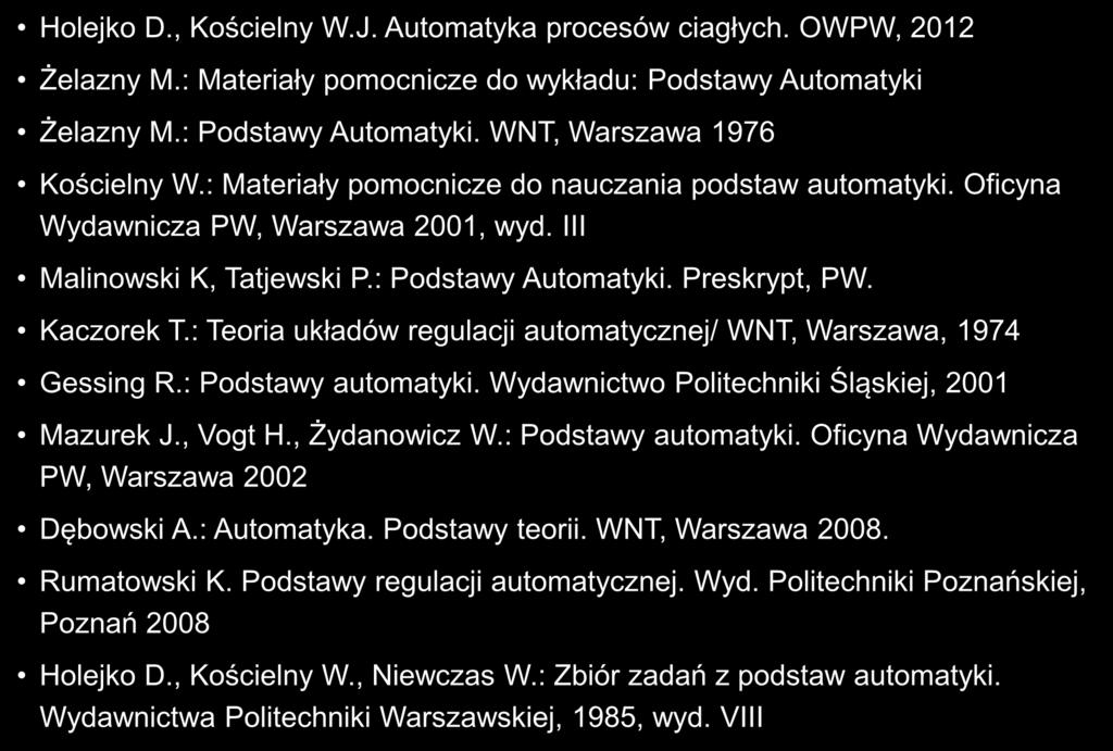 Literatura do wykładu (część 1) 9 Holejko D., Kościelny W.J. Automatyka procesów ciagłych. OWPW, 2012 Żelazny M.: Materiały pomocnicze do wykładu: Podstawy Automatyki Żelazny M.: Podstawy Automatyki. WNT, Warszawa 1976 Kościelny W.