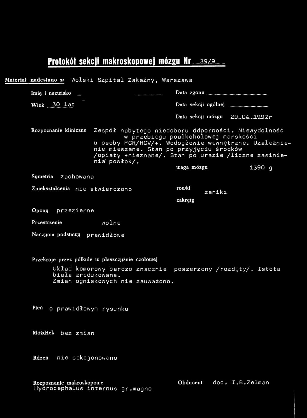 Protokół sekcji makroskopowej mózgu Nr 39/97 Materiał nadesłano z; Wolski Szpital Zakaźny, Warszawa Imię i nazwisko... Data zgonu Wiek...30..lat Data sekcji ogólnej Data sekcji mózgu.29. 04.^.19.