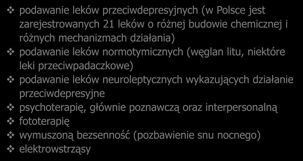 Metody leczenia depresji: podawanie leków przeciwdepresyjnych (w Polsce jest zarejestrowanych 21 leków o różnej budowie chemicznej i różnych mechanizmach działania) podawanie leków normotymicznych