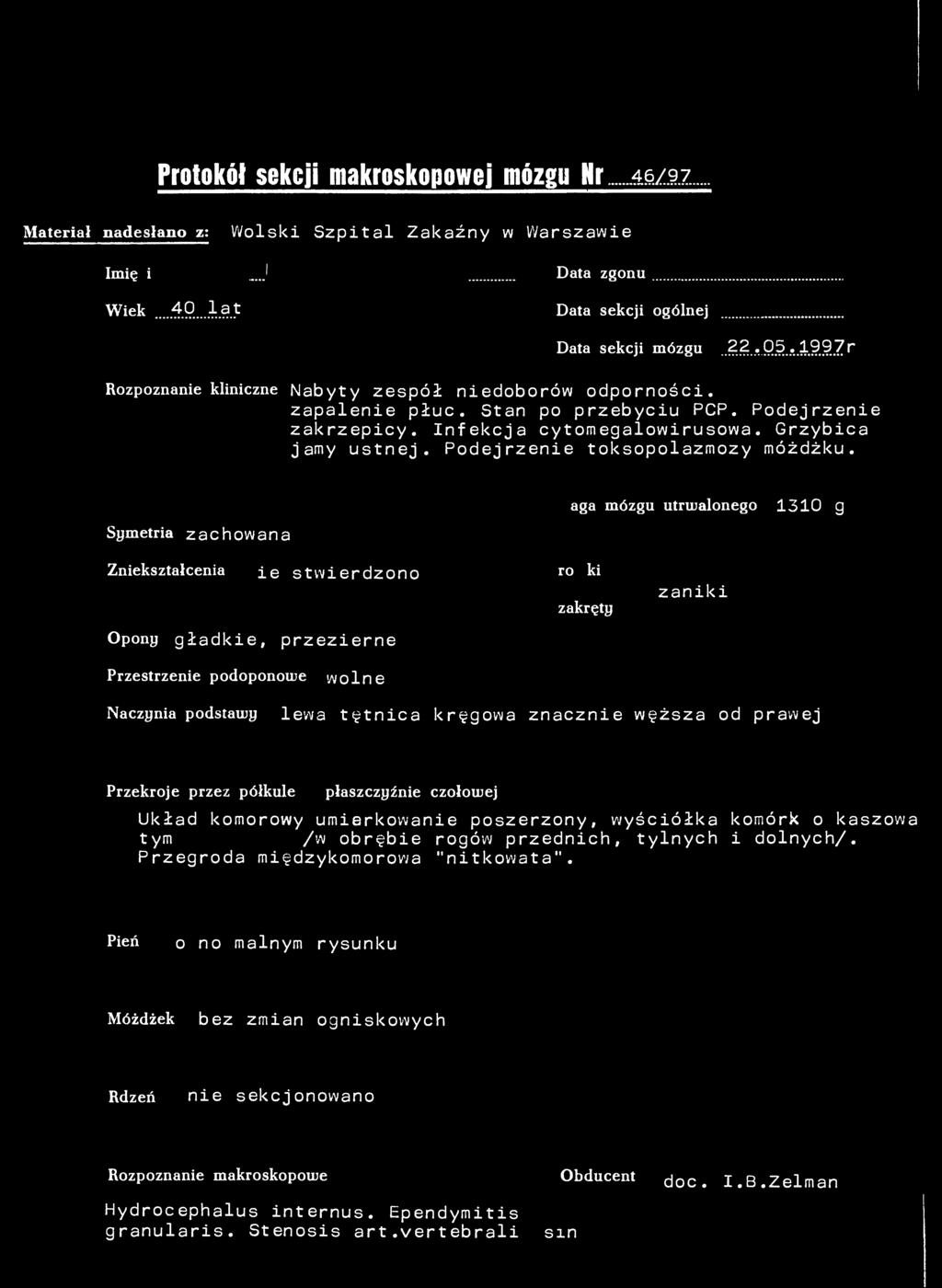 Protokół sekcji makroskopowej mózgu Nr...46/97 Materiał nadesłano z: Wolski Szpital Zakaźny w Warszawie Imię i nazwisko ' Data zgonu. Wiek...40...lat Data sekcji ogólnej Data sekcji mózgu.22...05.