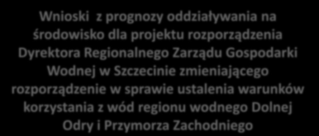 Wnioski z prognozy oddziaływania na środowisko dla projektu rozporządzenia Dyrektora Regionalnego Zarządu Gospodarki Wodnej w Szczecinie zmieniającego rozporządzenie w sprawie ustalenia warunków