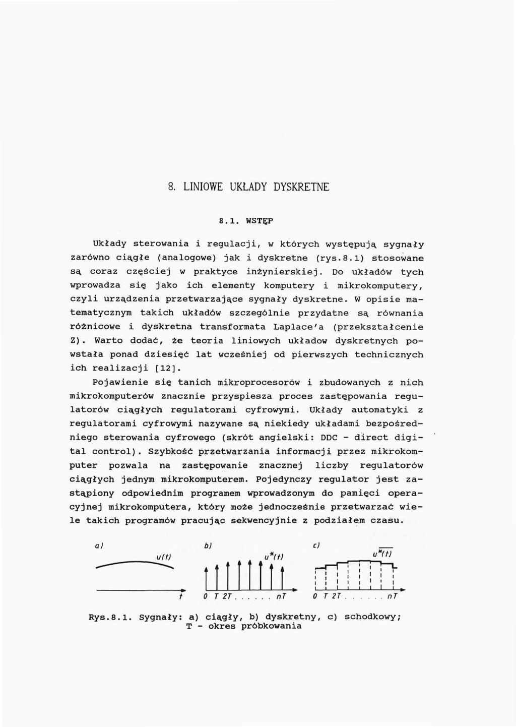 8. LINIOWE UKŁADY DYSKRETNE 8.1. WSTĘP Układy sterowania i regulacji, w których występują sygnały zarówno ciągłe (analogowe) jak i dyskretne (rys.8.1) stosowane są coraz częściej w praktyce inżynierskiej.