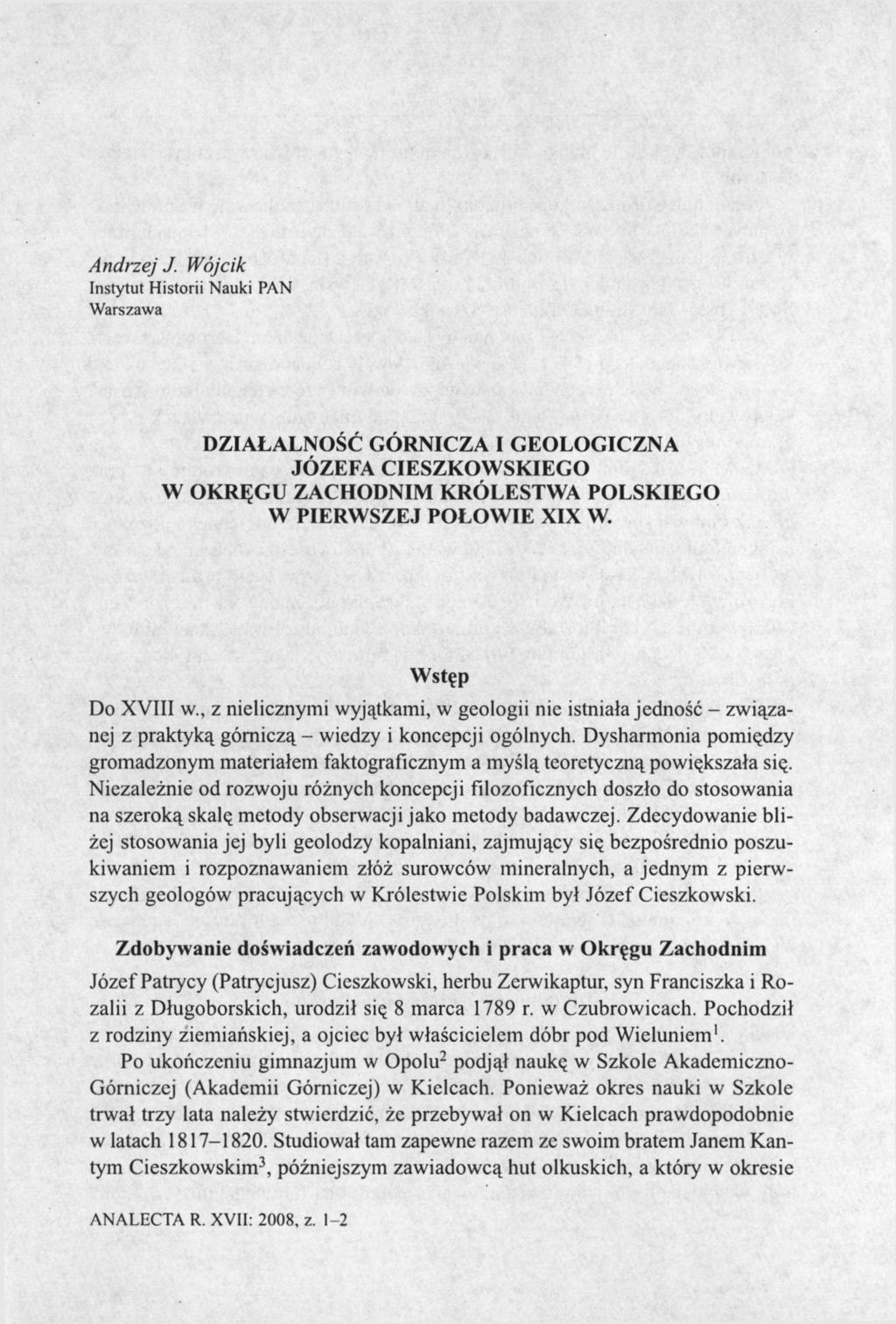 Andrzej J. Wójcik Instytut Historii Nauki PAN Warszawa DZIAŁALNOŚĆ GÓRNICZA I GEOLOGICZNA JÓZEFA CIESZKOWSKIEGO W OKRĘGU ZACHODNIM KRÓLESTWA POLSKIEGO W PIERWSZEJ POŁOWIE XIX W. Wstęp Do XVIII w.