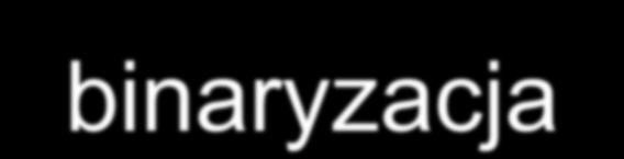 Analiza obrazów - binaryzacja Binaryzacja Obrazy binarne są bardzo ważne w analizie obrazu.