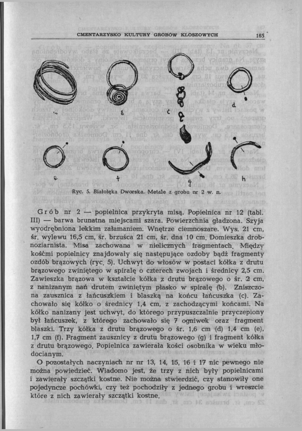 CMENTARZYSKO KULTURY GROBÓW KLOSZOWYCH 165 l c г o 6 ^J ł. 4 4 h Rye. 5. Białołęka Dworska. Metale z grobu nr 2 w. n. Grób nr 2 popielnica przykryta misą. Popielnica nr 12 (tabl.