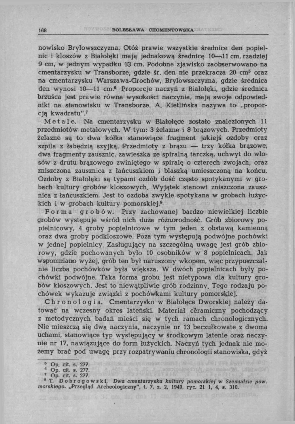 168 BOLESŁAWA CHOMENTOWSKA nowisko Brylowszczyzna. Otóż prawie wszystkie średnice den popielnic i kloszów z Białołęki mają jednakową średnicę 10 >11 cm, rzadziej 9 cm, w jednym wypadku 13 cm.