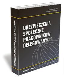 UBEZPIECZENIA SPOŁECZNE PRACOWNIKÓW DELEGOWANYCH Niniejsza publikacja jest wznowieniem książki Ubezpieczenia społeczne pracowników delegowanych wydanej w kwietniu 2010 r.