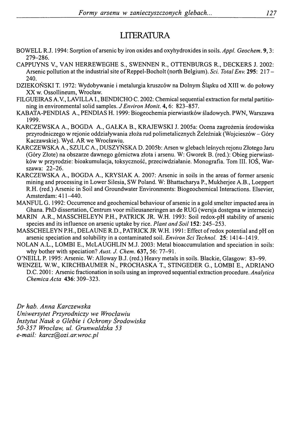 Formy arsenu w zanieczyszczonych glebach. 127 LITERATURA BOWELL R.J. 1994: Sorption of arsenic by iron oxides and oxyhydroxides in soils. Appl. Geochem. 9,3: 279-286. CAPPUYNS V., VAN HERREWEGHE S.