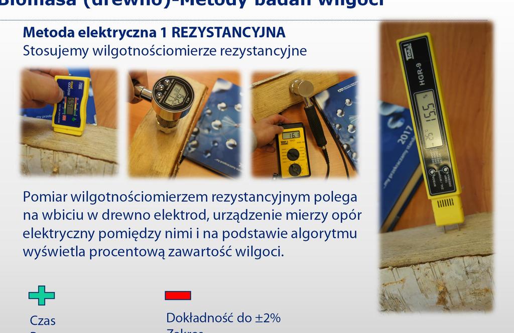 Biomasa (drewno)-metody badań wilgoci Metoda elektryczna 1 REZYSTANCYJNA Stosujemy wilgotnościomierze rezystancyjne Pomiar wilgotnościomierzem rezystancyjnym polega na