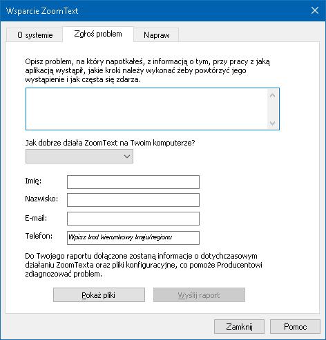 Rozdział 11 Wsparcie ZoomTexta 267 Zgłoś problem Dialog Zgłoś problem pozwala elektronicznie przekazać raport o problemach, na jakie napotykasz podczas używania ZoomTexta.