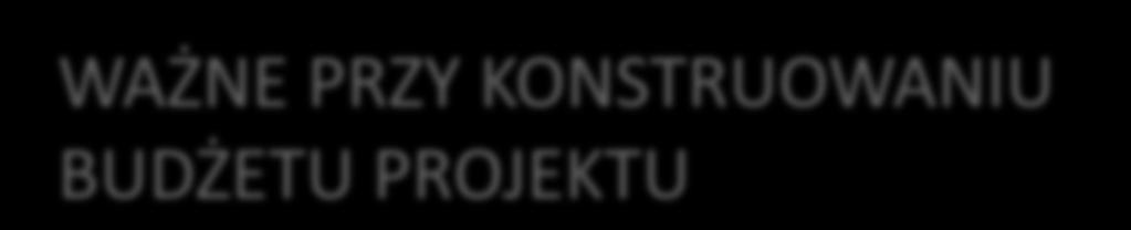 WAŻNE PRZY KONSTRUOWANIU BUDŻETU PROJEKTU 1) Uwzględnienie: a) Zasad kwalifikowalności wydatków w programie b) Kryteriów oceny wniosku (karta