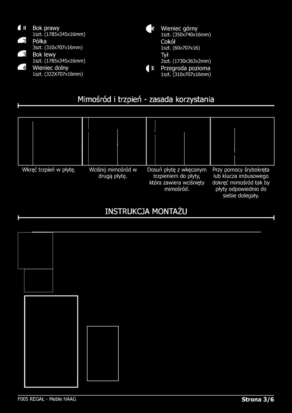 r i n n n Bok prawy iszt. (1785x345x16mm) Półka 3szt. (310x707x16mm) Bok lewy iszt. (1785x345x16mm) Wieniec dolny iszt. (322X707x16mm) ^ 5 ^ 8 Wieniec górny iszt. (350x740x16mm) Cokół iszt.