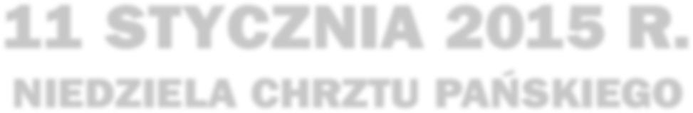 6 Wiadomości Fary Św. Barbary Nr 2/1009 OGŁOSZENIA PARAFIALNE 11 STYCZNIA 2015 R. NIEDZIELA CHRZTU PAŃSKIEGO Kolekta dzisiejszej niedzieli przeznaczona jest na potrzeby Archidiecezji. O godz. 17.
