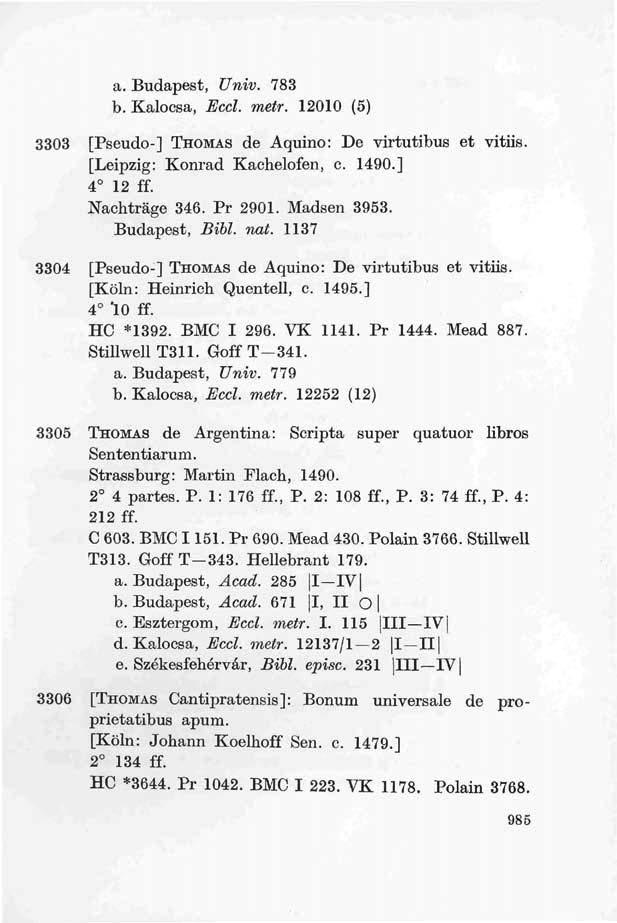 a. Budapest, Univ. 783 b. Kalocsa, Eccl. metr. 12010 (5) 3303 [Pseudo-] THOMAS de Aquino: De virtutibus et vitiis. [Leipzig: Konrád Kachelofen, c. 1490.] 4 12 ff. Nachtrage 346. Pr 2901. Madsen 3953.