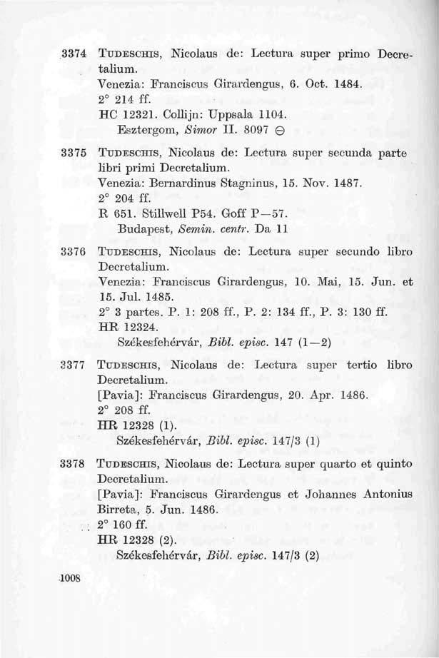 3374 TUDESCHIS, Nicolaus de: Lectura super primo Deeretalium. Venezia: Franciscus Girardengus, 6. Oct. 1484. 2 214 ff. HC 12321. Collijn: Uppsala 1104. Esztergom, Siinor II.