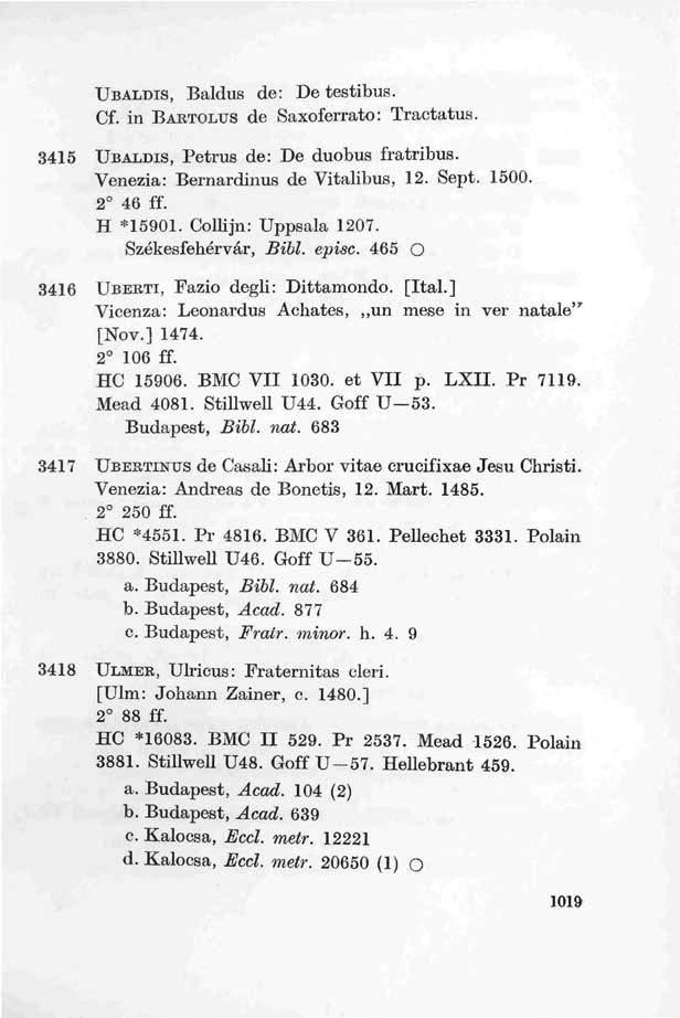 UBALDIS, Baldus de: De testibus. Cf. in BARTOLUS de Saxoferrato: Tractatus. 3415 UBALDIS, Petrus de: De duobus fratribus. Venezia: Bernardinus de Vitalibus, 12. Sept. 1500. 2 46 ff. H *15901.