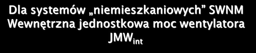 JMW int = p s,int_naw η fan_naw + p s,int_wyw η fan_wyw Określa zużycie energii elektrycznej do pokonania oporów przepływu przez wewnętrzne podzespoły Dp s,int urządzenia wchodzącego w