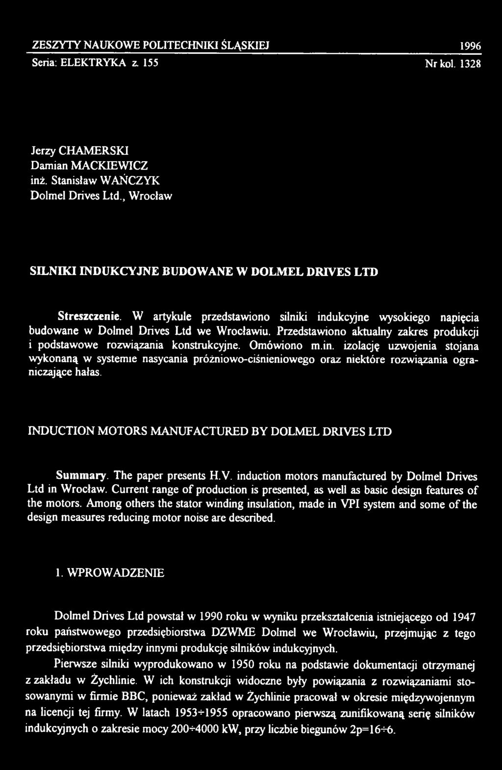 The paper presents H.V. induction motors manufactured by Dolmel Drives Ltd in Wroclaw. Current range of production is presented, as well as basic design features of the motors.