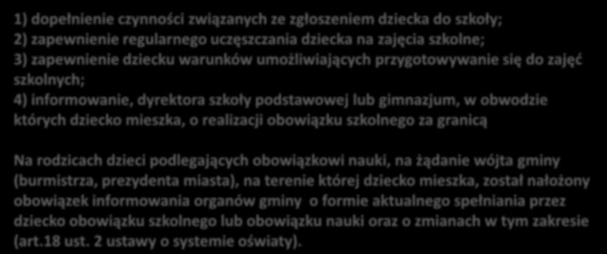 Obowiązek szkolny i obowiązek nauki Obowiązki rodziców 1) dopełnienie czynności związanych ze zgłoszeniem dziecka do szkoły; 2) zapewnienie regularnego uczęszczania dziecka na zajęcia szkolne; 3)