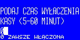 Aby ustawić czas wyłączenia kasy należy w menu energii naciskać klawisze Aż do pokazania się pozycji 2 CZAS WYŁĄCZENIA i zatwierdzić klawiszem Należy podać czas wyłączenia kasy z zakresu od 5 do 60